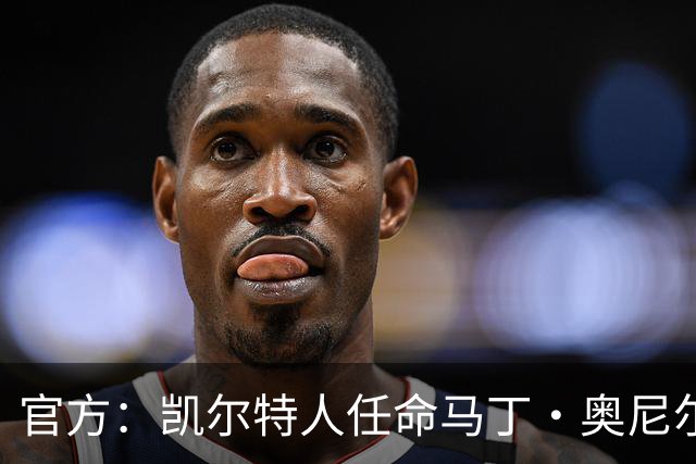 官方：凯尔特人任命马丁·奥尼尔为球队主帅，签约1+1年